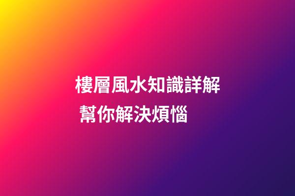 樓層風水知識詳解 幫你解決煩惱